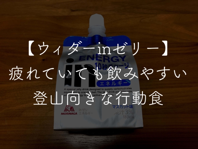 ウィダーinゼリー 疲れていても飲みやすい登山向きな行動食 アキラのソトアソビ