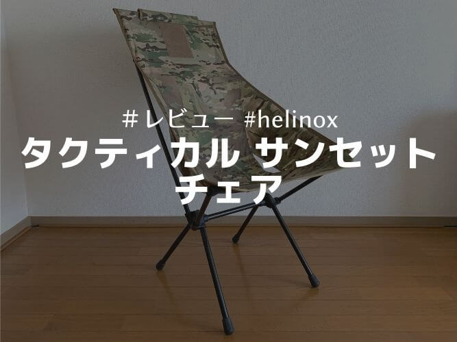 Helinox タクティカル サンセットチェア レビュー 人をダメにするキャンプ椅子 アキラのソトアソビ